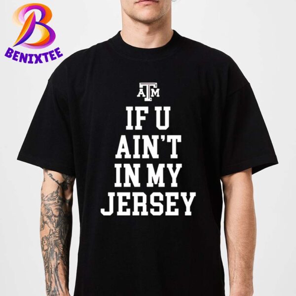 Official Texas A And M Aggies If U Ain’t In My Jersey Unisex T-Shirt